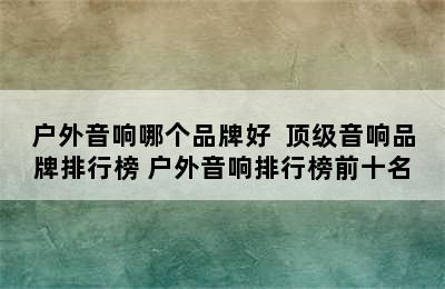 户外音响哪个品牌好  顶级音响品牌排行榜 户外音响排行榜前十名